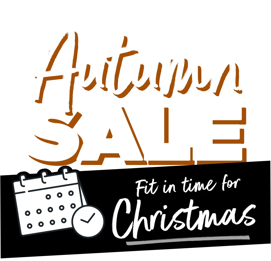 Autumn Sale Now On - Fit in time for Christmas